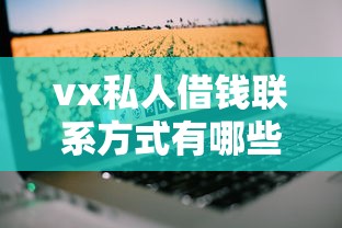 vx私人借钱联系方式有哪些？这几个靠谱渠道可以试试
