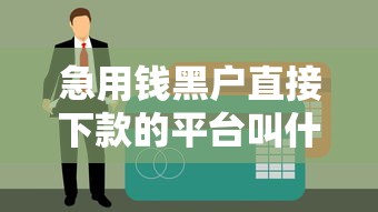 急用钱黑户直接下款的平台叫什么？这几个渠道或许能帮到你