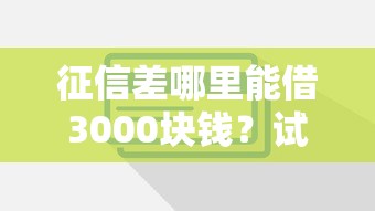 征信差哪里能借3000块钱？试试这些可行方法