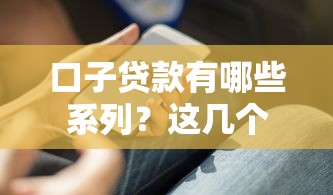 口子贷款有哪些系列？这几个平台靠谱又实用