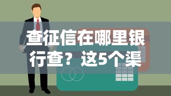 查征信在哪里银行查？这5个渠道最快出报告