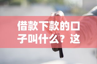 借款下款的口子叫什么？这些正规渠道你一定要知道