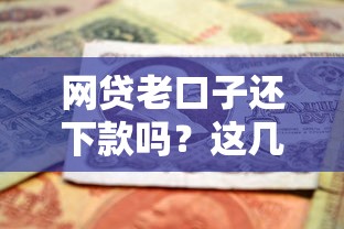 网贷老口子还下款吗？这几个关键点你一定要知道！