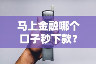 马上金融哪个口子秒下款？老哥实测3分钟到账攻略