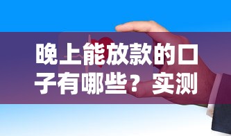 晚上能放款的口子有哪些？实测这几个平台到账快、利率低！