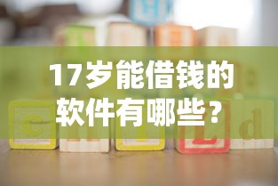 17岁能借钱的软件有哪些？有没有适合未成年人的正规渠道