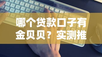 哪个贷款口子有金贝贝？实测推荐这3个靠谱平台！