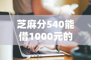 芝麻分540能借1000元的平台有哪些？实测这5家门槛低