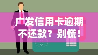 广发信用卡逾期不还款？别慌！3招教你避免征信受损+合理补救方案