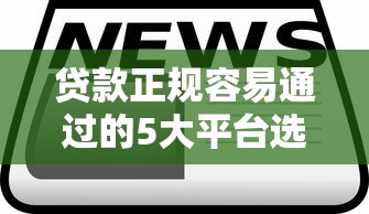 贷款正规容易通过的5大平台选择技巧+产品评测