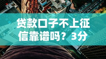 贷款口子不上征信靠谱吗？3分钟看懂背后门道