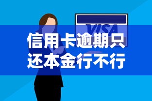 信用卡逾期只还本金行不行？真实案例+协商技巧全解析