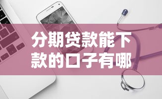 分期贷款能下款的口子有哪些？试试这几个靠谱平台！