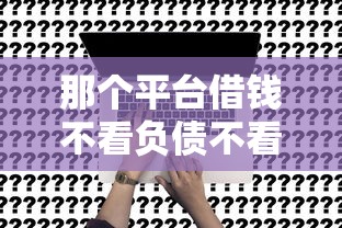 那个平台借钱不看负债不看征信是真的吗？实测后我懵了