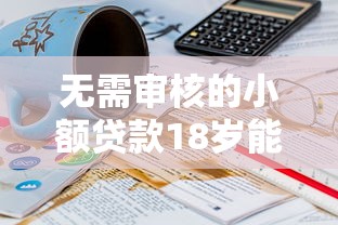 无需审核的小额贷款18岁能申请吗？这几个平台或许能帮到你！