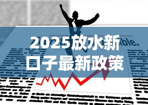 2025放水新口子最新政策解读｜这几点必须懂才能薅到羊毛