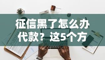 征信黑了怎么办代款？这5个方法帮你解决资金难题