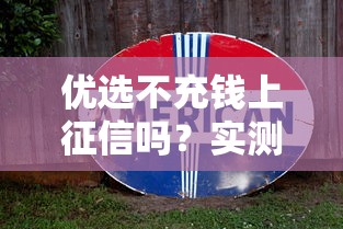 优选不充钱上征信吗？实测避坑指南来了