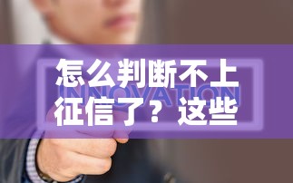 怎么判断不上征信了？这些方法帮你快速自查！