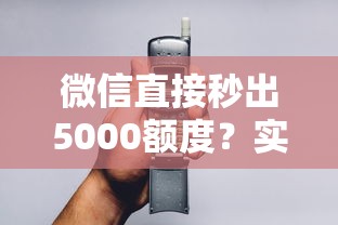 微信直接秒出5000额度？实测3分钟到账技巧