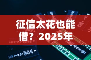 征信太花也能借？2025年这5个平台实测有效