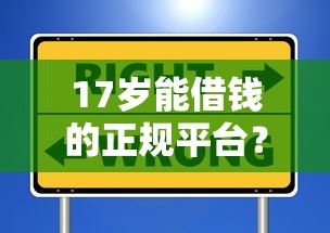 17岁能借钱的正规平台？这些渠道安全靠谱吗