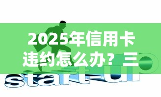 2025年信用卡违约怎么办？三招教你化解债务危机