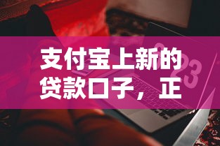 支付宝上新的贷款口子，正规低息产品怎么选？这些细节要注意！