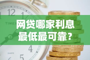 网贷哪家利息最低最可靠？2023实测对比这5家最靠谱