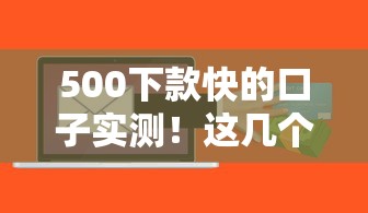 500下款快的口子实测！这几个平台快速到账超省心