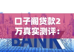 口子阁贷款2万真实测评：手把手教你避开3个常见套路