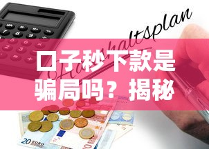 口子秒下款是骗局吗？揭秘真实风险与避坑指南