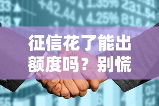 征信花了能出额度吗？别慌，试试这些补救办法