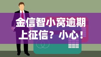 金信智小窝逾期上征信？小心！这些细节你可能没注意到
