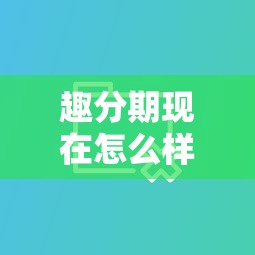 趣分期现在怎么样了？最新情况解析及同类平台对比