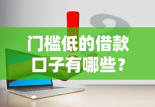 门槛低的借款口子有哪些？这几个平台容易通过