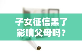 子女征信黑了影响父母吗？4个隐藏风险解析