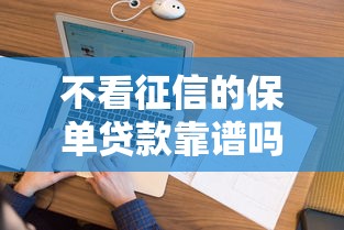不看征信的保单贷款靠谱吗？实测3个避坑要点