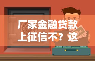 厂家金融贷款上征信不？这些影响你必须要知道