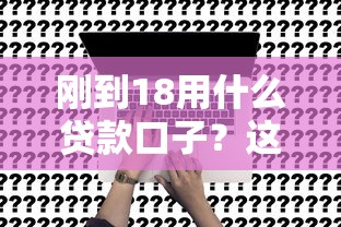 刚到18用什么贷款口子？这5个正规渠道申请门槛低