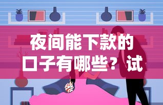 夜间能下款的口子有哪些？试试这几个靠谱选择