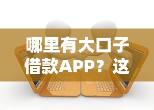 哪里有大口子借款APP？这5个靠谱平台实测分享