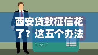 西安贷款征信花了？这五个办法帮你解决难题