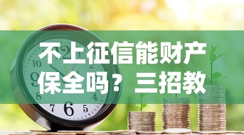 不上征信能财产保全吗？三招教你守住钱袋子