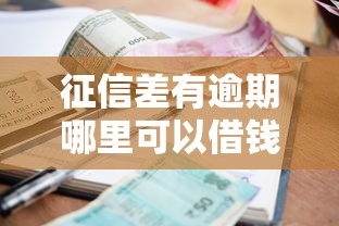 征信差有逾期哪里可以借钱？这几个渠道或许能帮你解决难题