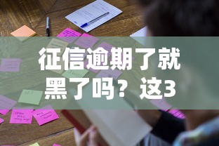 征信逾期了就黑了吗？这3个误区很多人踩过坑