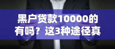 黑户贷款10000的有吗？这3种途径真实测评