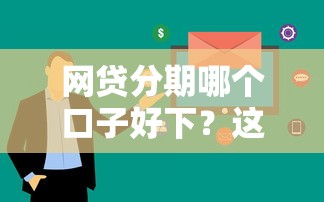 网贷分期哪个口子好下？这5个平台审核快、额度高！