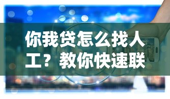 你我贷怎么找人工？教你快速联系客服的三种方法