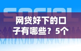 网贷好下的口子有哪些？5个审核宽松平台实测